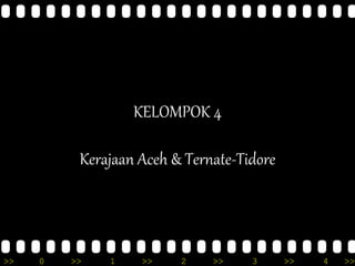 >> 0 >> 1 >> 2 >> 3 >> 4 >>
KELOMPOK 4
Kerajaan Aceh & Ternate-Tidore
 