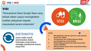 VISI & MISI
VISI
“Terwujudnya Desa Sungai Sipai yang
terbaik dalam upaya meningkatkan
kualitas pelayanan kepada
masyarakat...