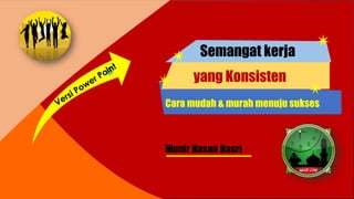 Semangat
Kerja
Semangat kerja
yang Konsisten
Cara mudah & murah menuju sukses
Munir Hasan Basri
 