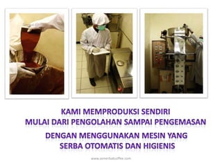 DENGAN MENGGUNAKAN MESIN yangserbaotomatis Dan higieniswww.semerbakcoffee.comKAMI MEMPRODUKSI SENDIRI MULAI DARI PENGOLAHAN SAMPAI PENGEMASAN