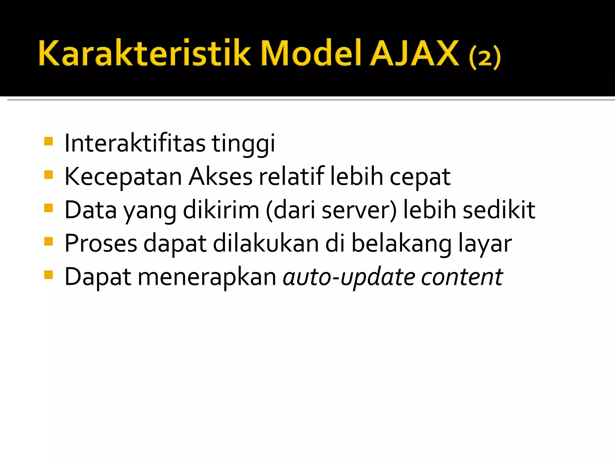 Interaktifitas tinggi Kecepatan Akses relatif lebih cepat Data yang dikirim (dari server) lebih sedikit Proses dapat dilakukan di belakang layar Dapat menerapkan  auto-update content 