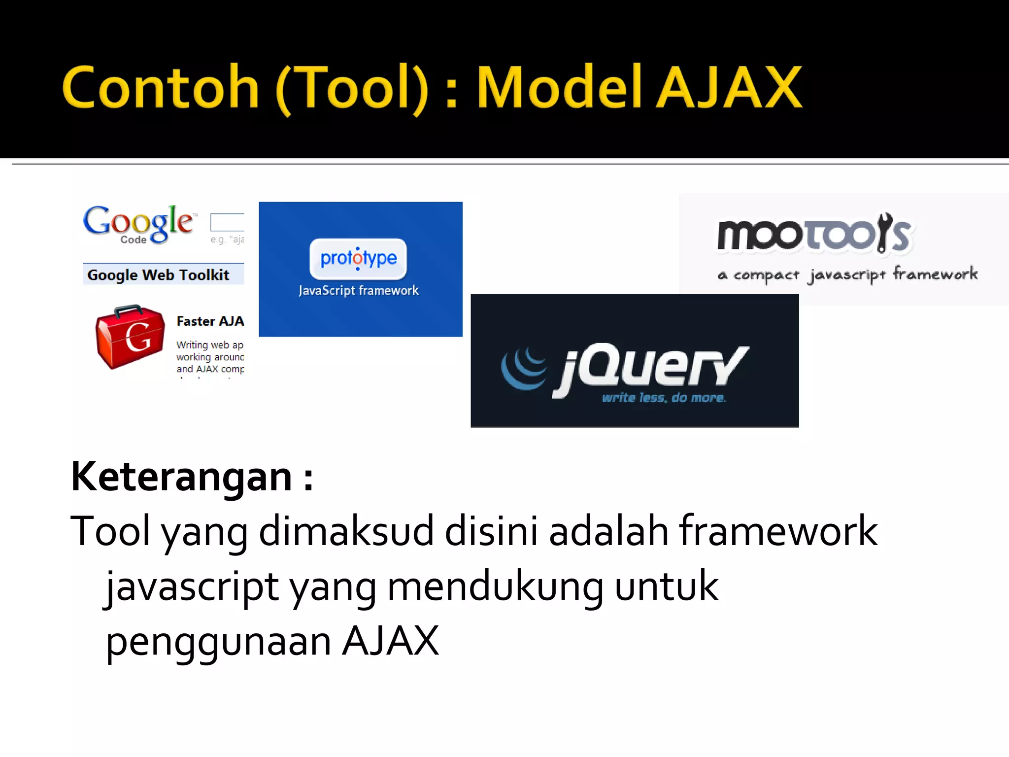 Keterangan : Tool yang dimaksud disini adalah framework javascript yang mendukung untuk penggunaan AJAX 