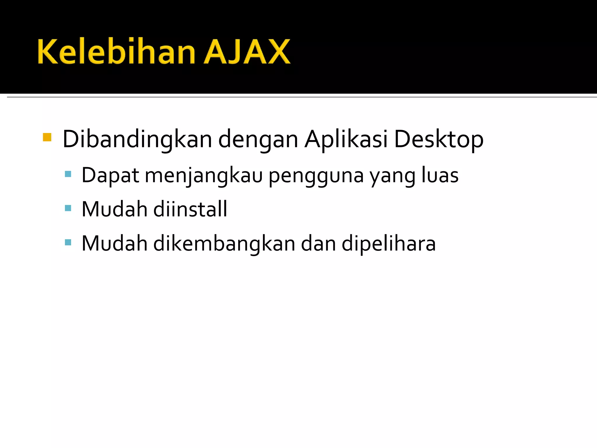 Dibandingkan dengan Aplikasi Desktop Dapat menjangkau pengguna yang luas Mudah diinstall Mudah dikembangkan dan dipelihara 