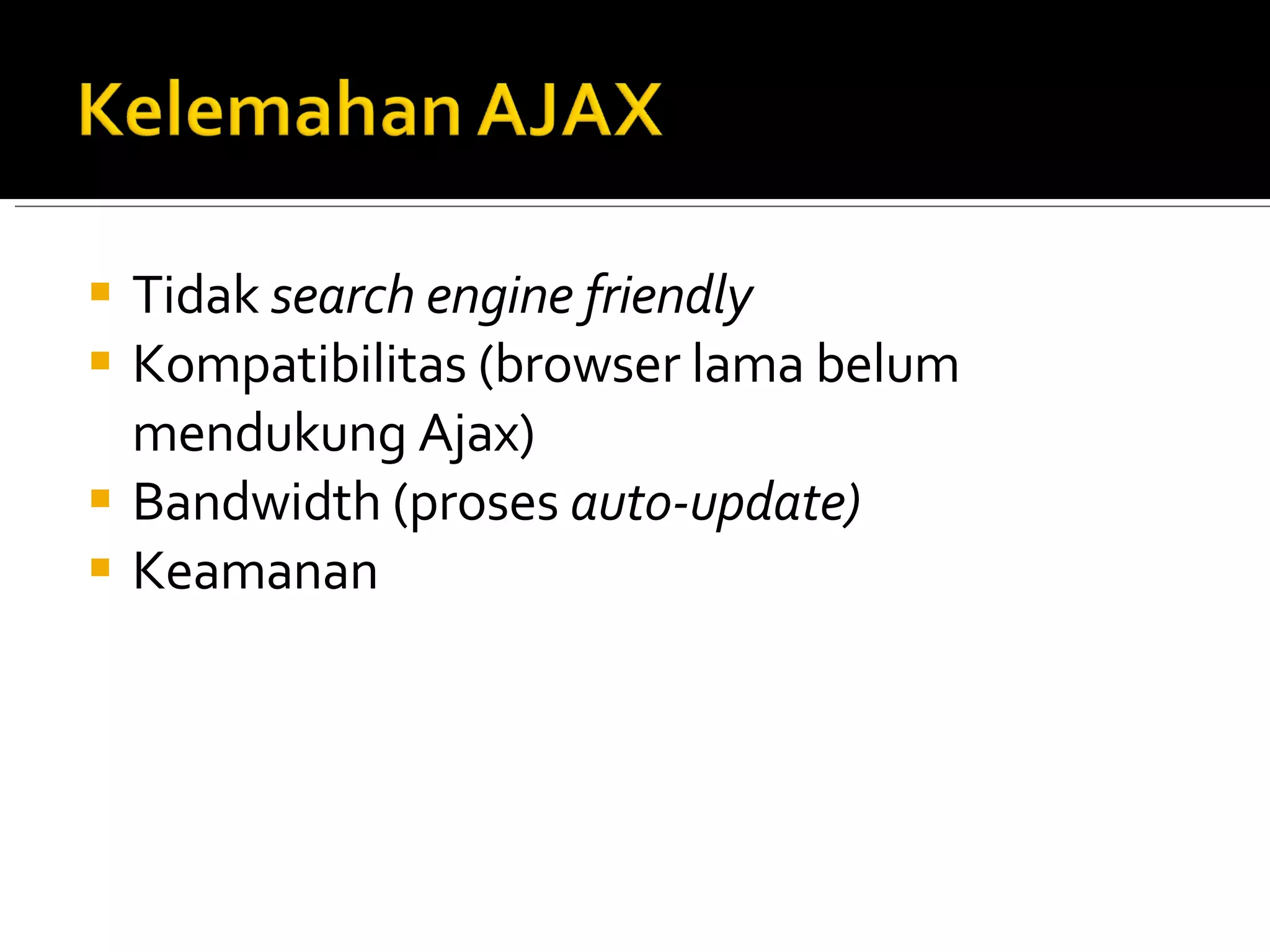 Tidak  search engine friendly Kompatibilitas (browser lama belum mendukung Ajax) Bandwidth (proses  auto-update) Keamanan 