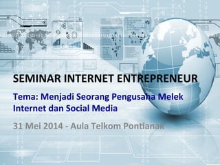 SEMINAR	
  INTERNET	
  ENTREPRENEUR	
  
31	
  Mei	
  2014	
  -­‐	
  Aula	
  Telkom	
  Pon;anak	
  
Tema:	
  Menjadi	
  Seorang	
  Pengusaha	
  Melek	
  
Internet	
  dan	
  Social	
  Media	
  
 