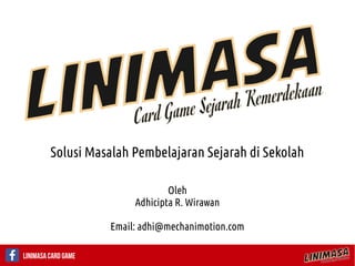 Linimasa Card Game
Solusi Masalah Pembelajaran Sejarah di Sekolah
Oleh
Adhicipta R. Wirawan
Email: adhi@mechanimotion.com
 