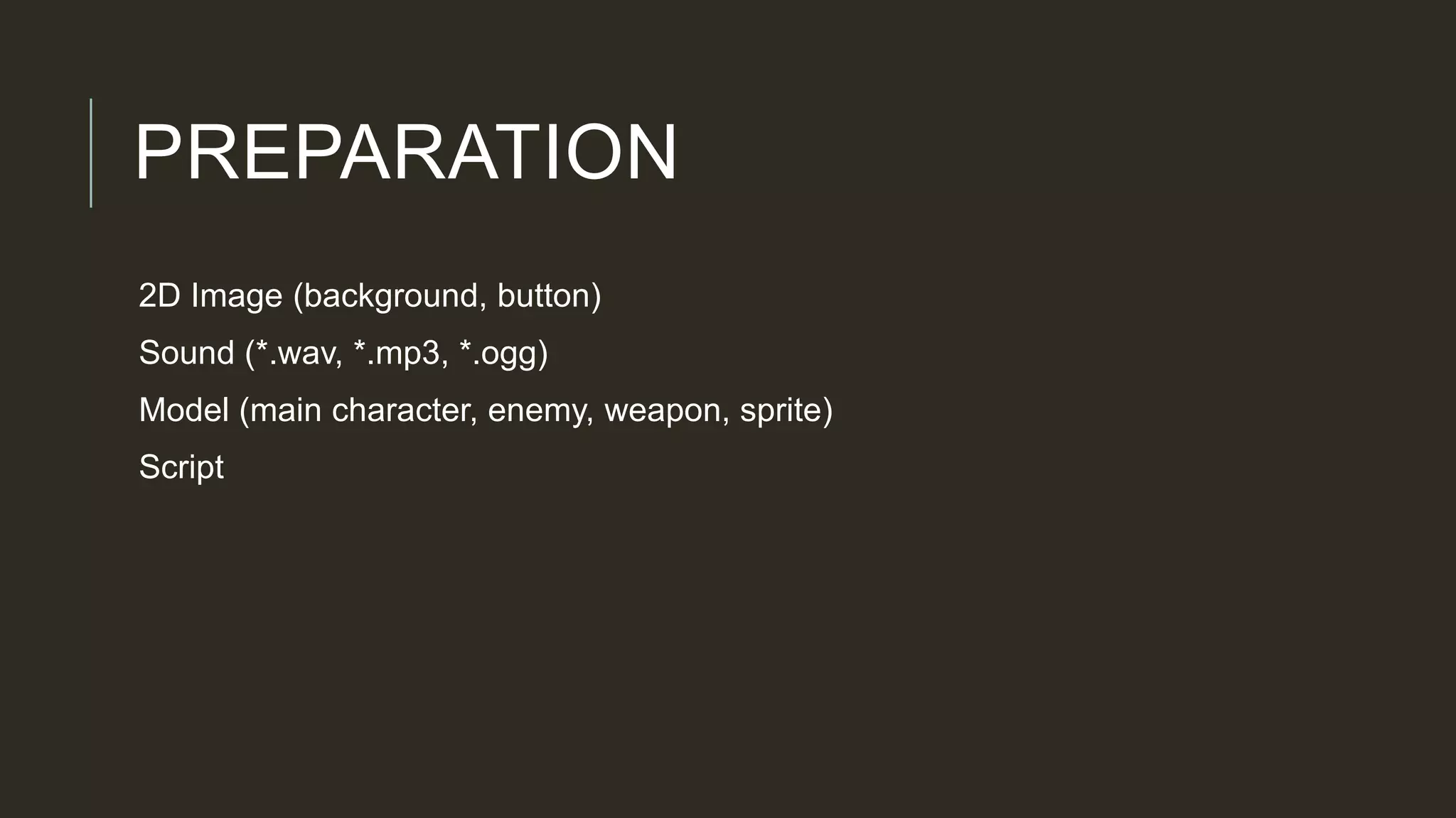 PREPARATION
2D Image (background, button)
Sound (*.wav, *.mp3, *.ogg)
Model (main character, enemy, weapon, sprite)
Script
 