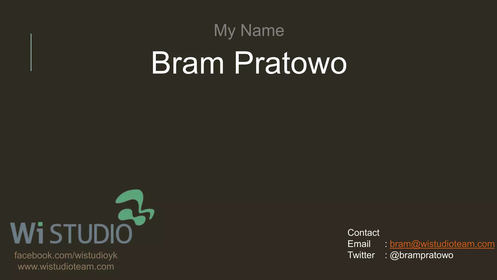 My Name
Bram Pratowo
Contact
Email : bram@wistudioteam.com
Twitter : @brampratowofacebook.com/wistudioyk
www.wistudioteam.com
 