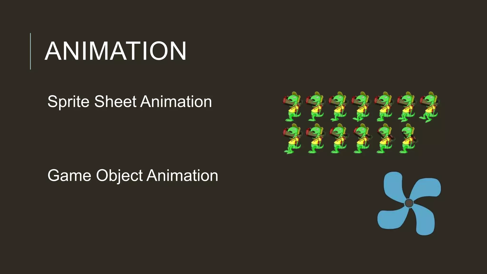 ANIMATION
Sprite Sheet Animation
Game Object Animation
 