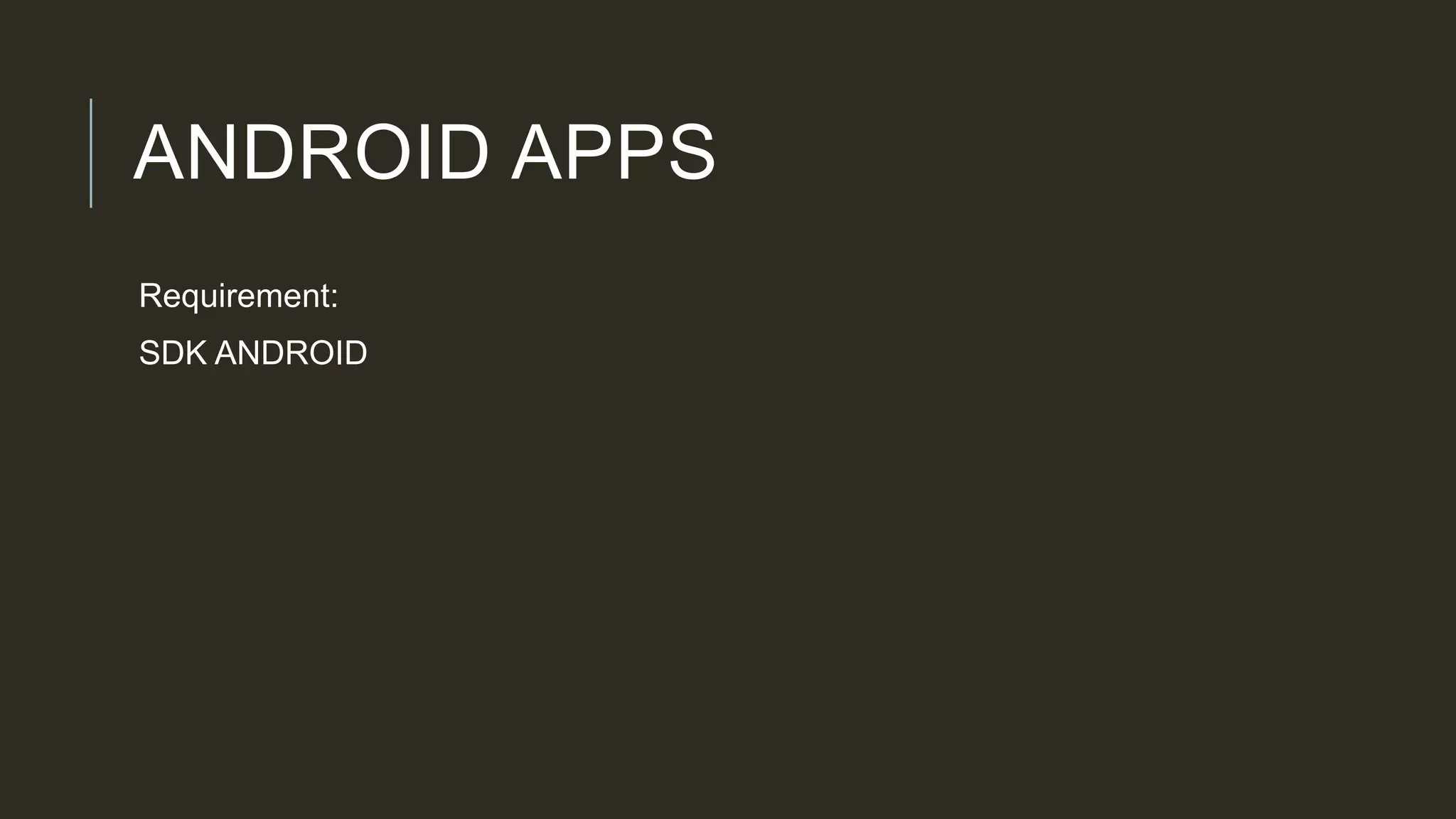 ANDROID APPS
Requirement:
SDK ANDROID
 