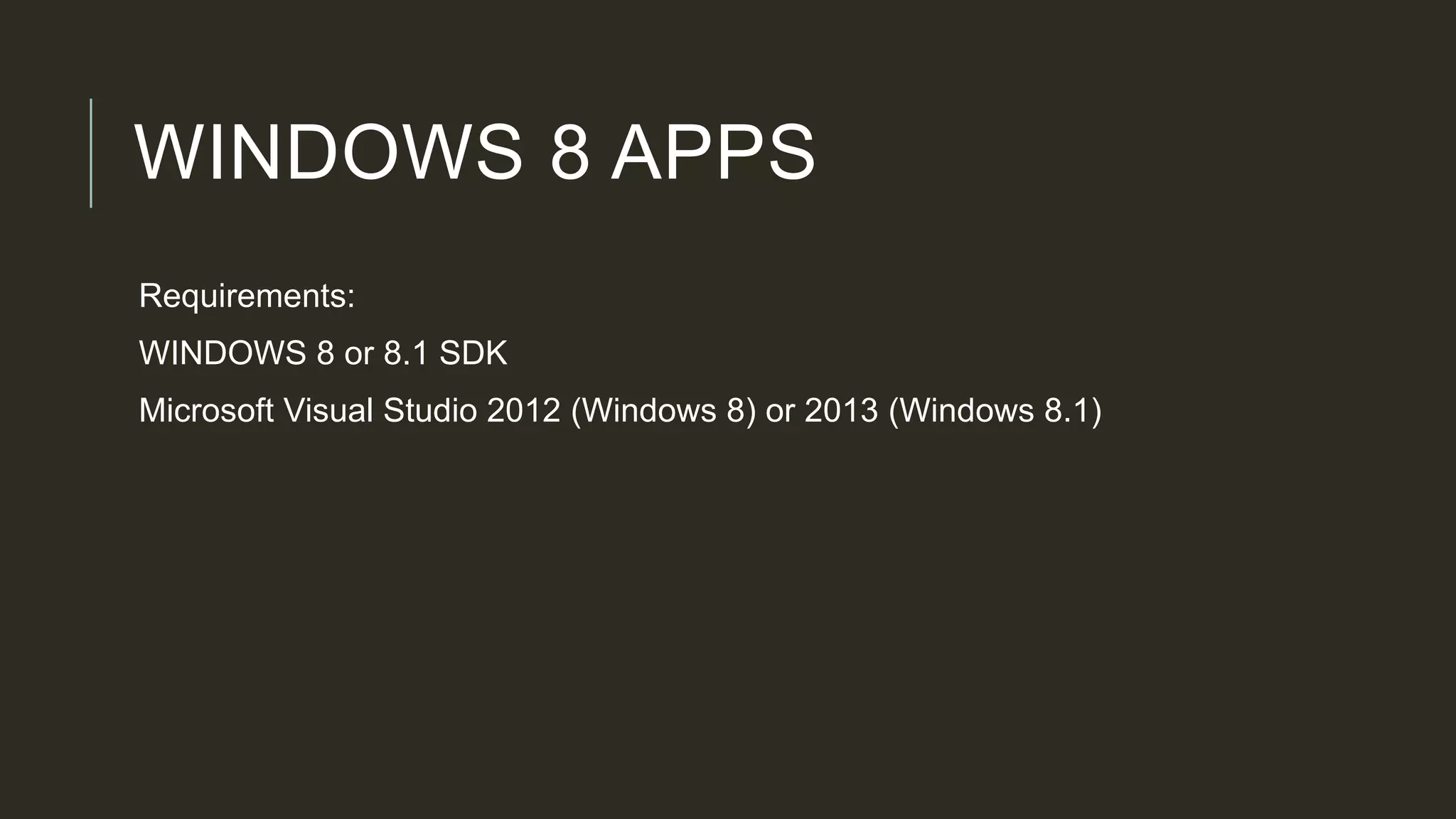 WINDOWS 8 APPS
Requirements:
WINDOWS 8 or 8.1 SDK
Microsoft Visual Studio 2012 (Windows 8) or 2013 (Windows 8.1)
 