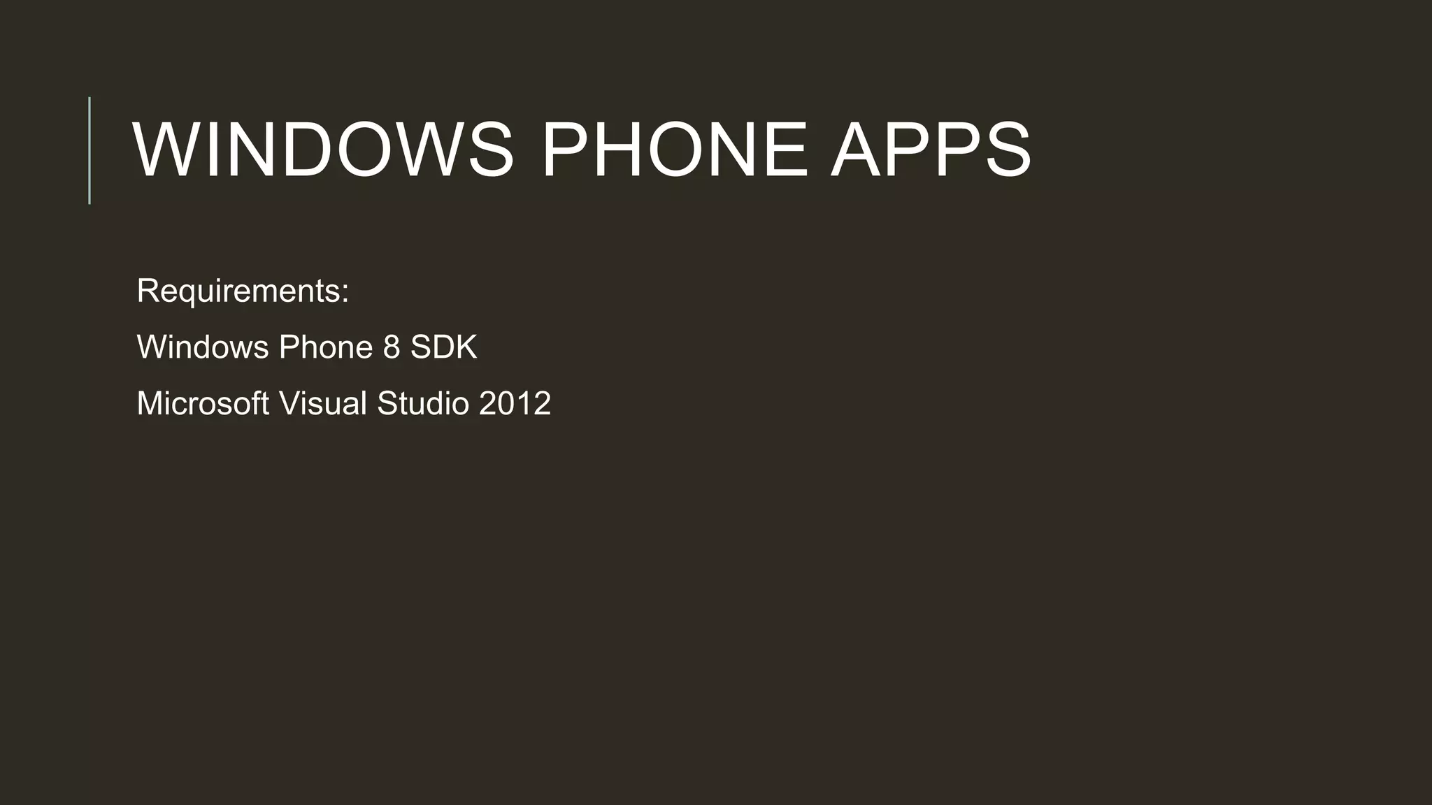 WINDOWS PHONE APPS
Requirements:
Windows Phone 8 SDK
Microsoft Visual Studio 2012
 