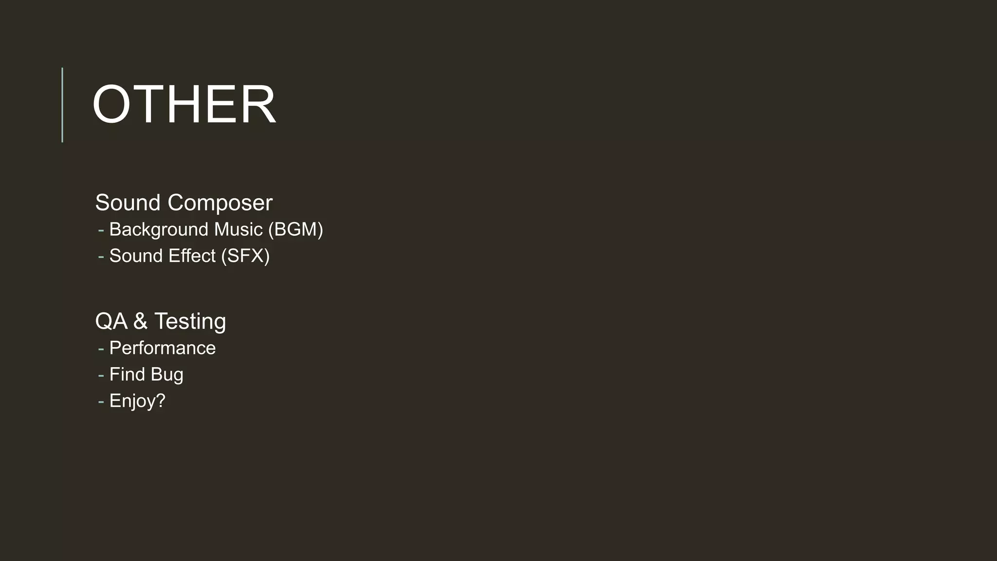 OTHER
Sound Composer
- Background Music (BGM)
- Sound Effect (SFX)
QA & Testing
- Performance
- Find Bug
- Enjoy?
 