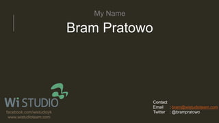 My Name
Bram Pratowo
Contact
Email : bram@wistudioteam.com
Twitter : @brampratowofacebook.com/wistudioyk
www.wistudioteam.com
 
