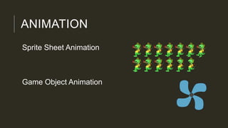 ANIMATION
Sprite Sheet Animation
Game Object Animation
 