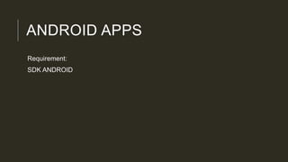 ANDROID APPS
Requirement:
SDK ANDROID
 