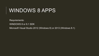 WINDOWS 8 APPS
Requirements:
WINDOWS 8 or 8.1 SDK
Microsoft Visual Studio 2012 (Windows 8) or 2013 (Windows 8.1)
 