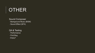 OTHER
Sound Composer
- Background Music (BGM)
- Sound Effect (SFX)
QA & Testing
- Performance
- Find Bug
- Enjoy?
 