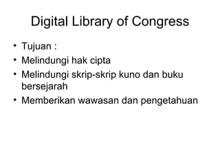 Digital Library of Congress Tujuan : Melindungi hak cipta Melindungi skrip-skrip kuno dan buku bersejarah Memberikan wawasan dan pengetahuan  