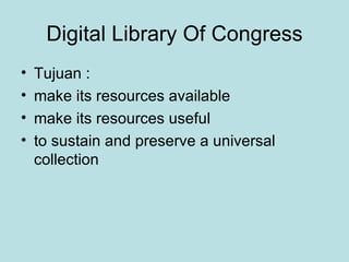Digital Library Of Congress Tujuan : make its resources available  make its resources useful  to sustain and preserve a universal collection   