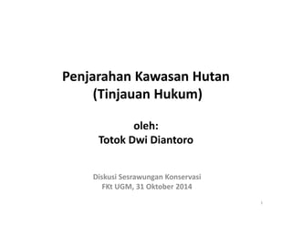 Penjarahan Kawasan Hutan
(Tinjauan Hukum)
oleh:
Totok Dwi Diantoro
Diskusi Sesrawungan Konservasi
FKt UGM, 31 Oktober 2014
1
 