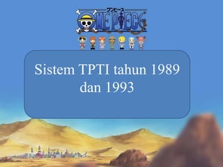 Sistem TPTI tahun 1989
dan 1993
 