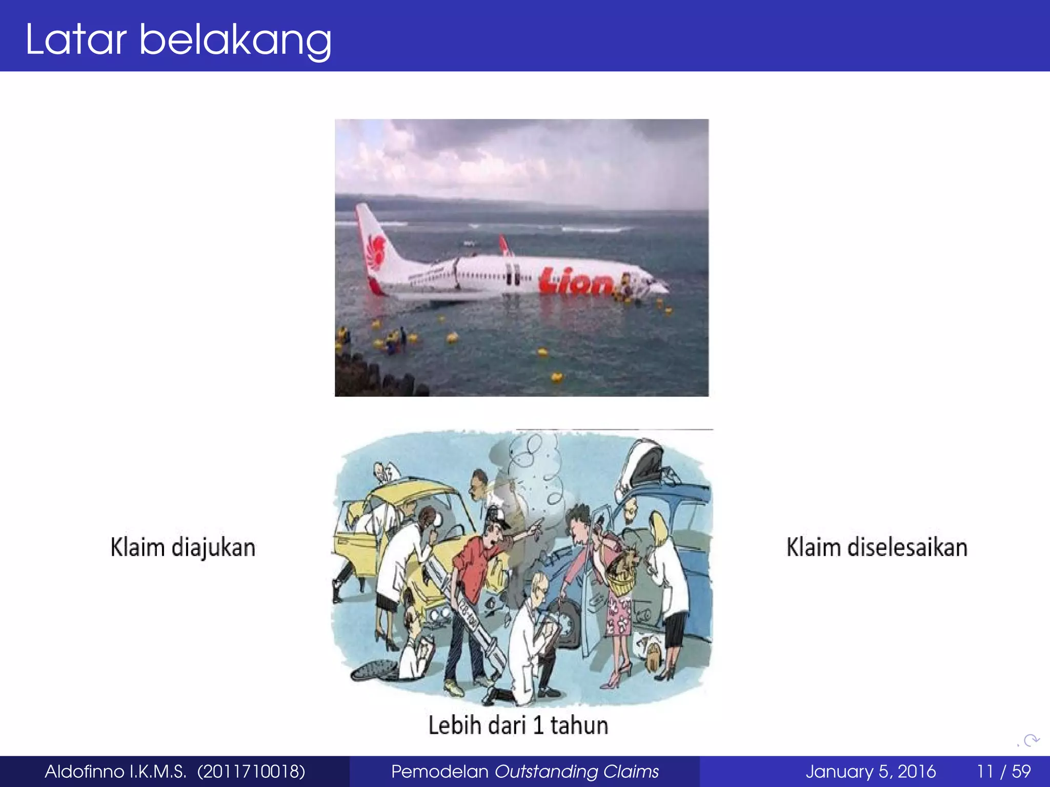 Latar belakang
Aldoﬁnno I.K.M.S. (2011710018) Pemodelan Outstanding Claims January 5, 2016 11 / 59
 