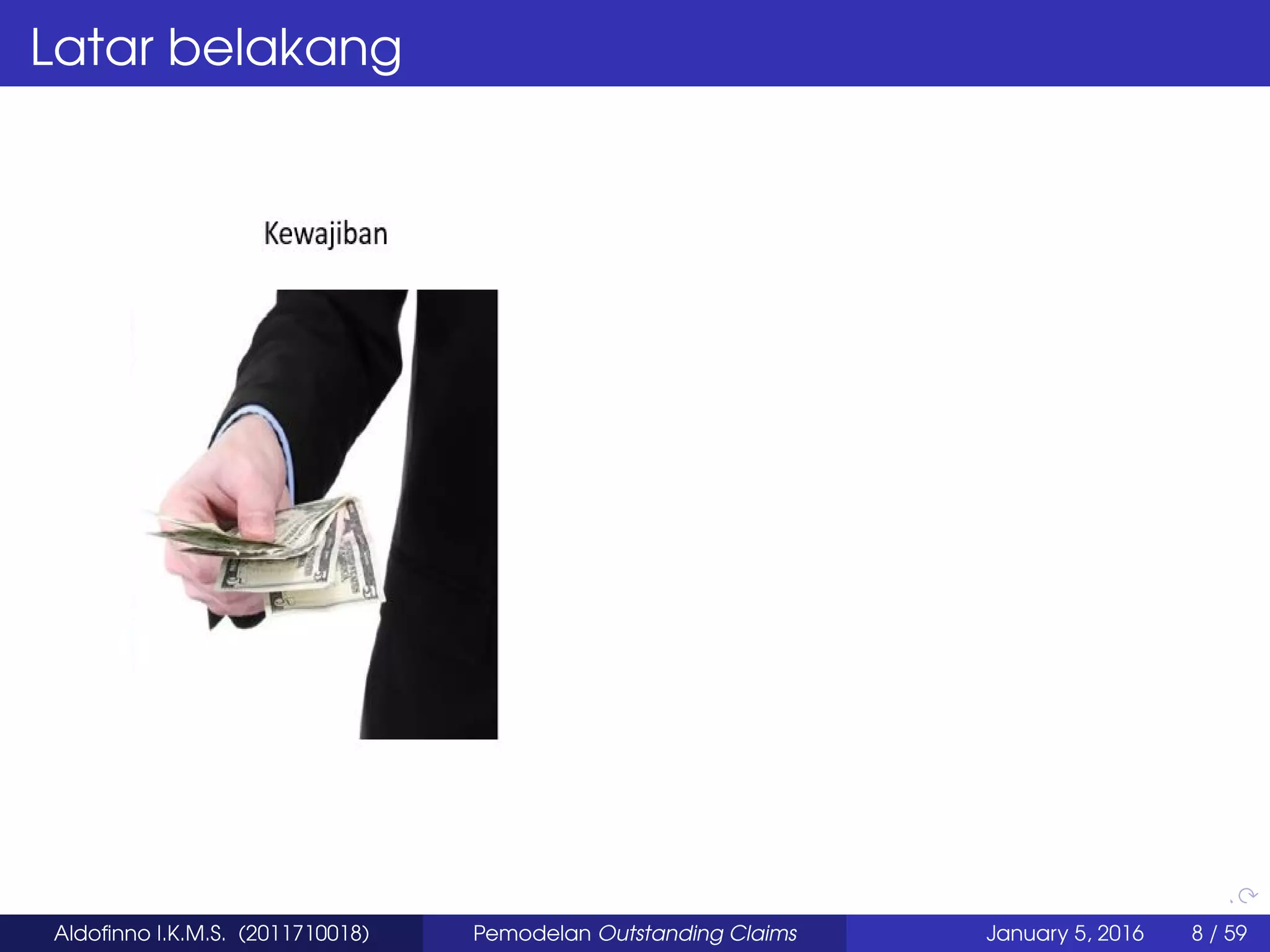 Latar belakang
Aldoﬁnno I.K.M.S. (2011710018) Pemodelan Outstanding Claims January 5, 2016 8 / 59
 