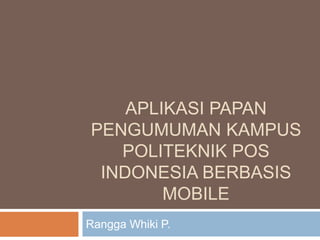 APLIKASI PAPAN
PENGUMUMAN KAMPUS
POLITEKNIK POS
INDONESIA BERBASIS
MOBILE
Rangga Whiki P.
 