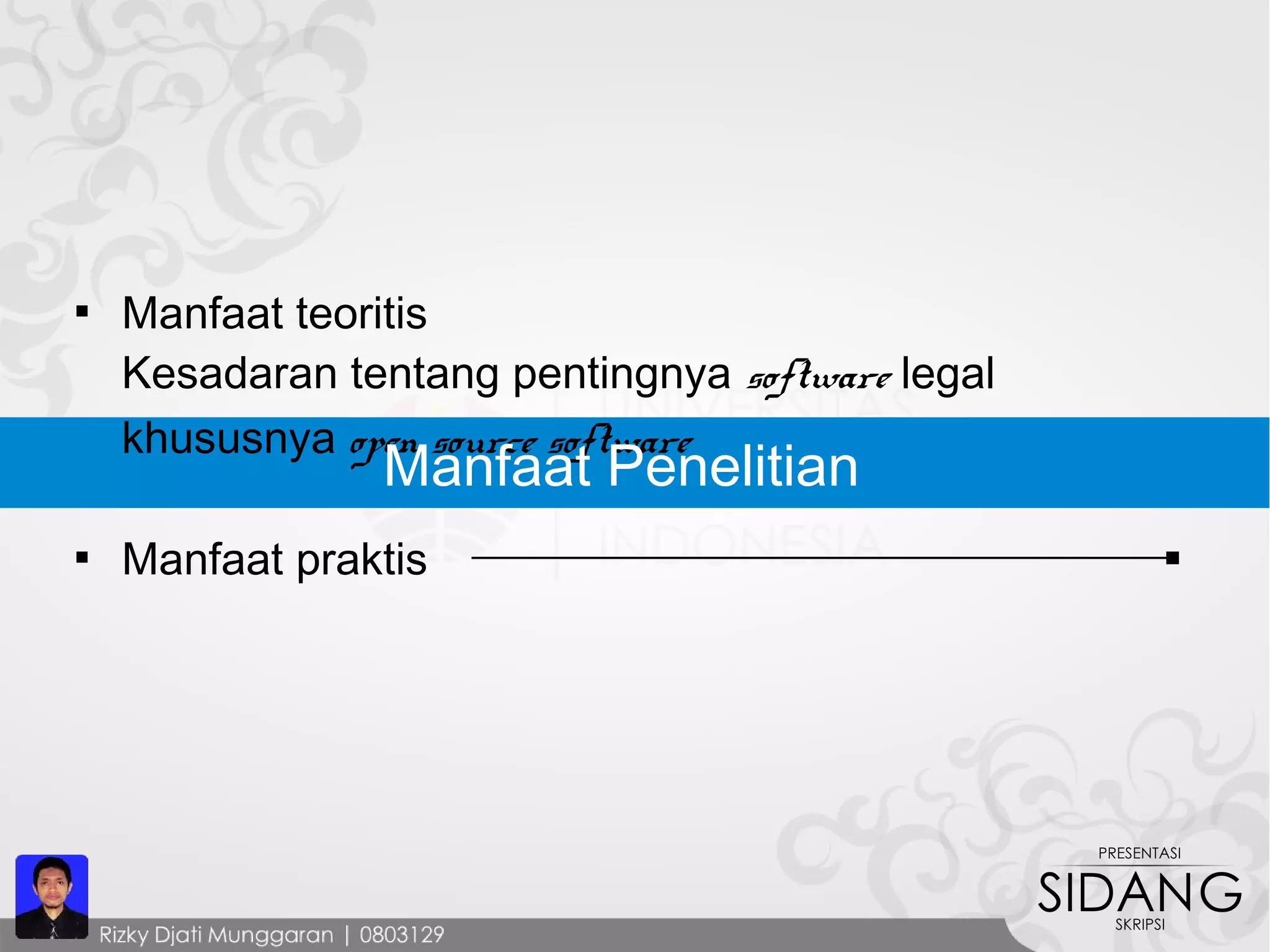 
Manfaat teoritis
Kesadaran tentang pentingnya software legal
khususnya open source software

Manfaat praktis
Manfaat Penelitian
 