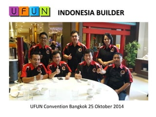 INDONESIA BUILDERINDONESIA BUILDER
UFUN Convention Bangkok 25 Oktober 2014
 