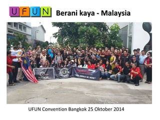 Berani kaya - MalaysiaBerani kaya - Malaysia
UFUN Convention Bangkok 25 Oktober 2014
 