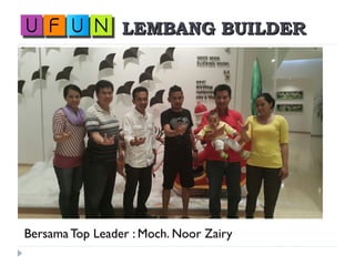 LEMBANG BUILDERLEMBANG BUILDER
Bersama Top Leader : Moch. Noor Zairy
 