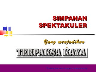 SIMPANANSIMPANAN
SPEKTAKULERSPEKTAKULER
Yang menjadikanYang menjadikan
andaanda
T e a m b e r a n i k a y a I n d o n e s i aT e a m b e r a n i k a y a I n d o n e s i a
 