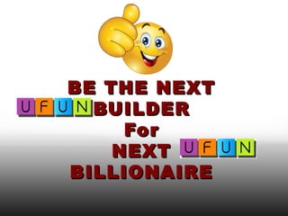 BE THE NEXTBE THE NEXT
BUILDERBUILDER
ForFor
NEXTNEXT
BILLIONAIREBILLIONAIRE
 