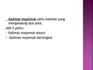Kalimat majemuk yaitu kalimat yang
mengandung dua pola.
Ada 2 yaitu:
 Kalimat majemuk setara
 Kalimat majemuk bertingkat
 