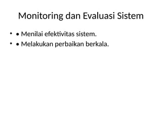 Monitoring dan Evaluasi Sistem
• • Menilai efektivitas sistem.
• • Melakukan perbaikan berkala.
 