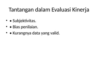 Tantangan dalam Evaluasi Kinerja
• • Subjektivitas.
• • Bias penilaian.
• • Kurangnya data yang valid.
 