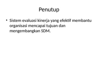 Penutup
• Sistem evaluasi kinerja yang efektif membantu
organisasi mencapai tujuan dan
mengembangkan SDM.
 