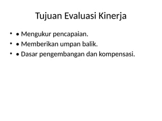 Tujuan Evaluasi Kinerja
• • Mengukur pencapaian.
• • Memberikan umpan balik.
• • Dasar pengembangan dan kompensasi.
 