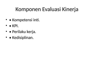 Komponen Evaluasi Kinerja
• • Kompetensi inti.
• • KPI.
• • Perilaku kerja.
• • Kedisiplinan.
 