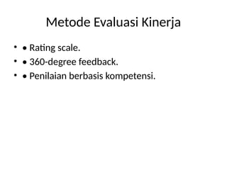 Metode Evaluasi Kinerja
• • Rating scale.
• • 360-degree feedback.
• • Penilaian berbasis kompetensi.
 