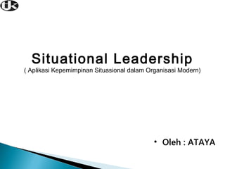 Situational Leadership

( Aplikasi Kepemimpinan Situasional dalam Organisasi Modern)

• Oleh : ATAYA

 