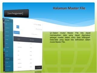 Halaman Master File
 Dalam modul Master File kita dapat
memasukkan data yang dapat digunakan
sebagai master dalam entry data bibliograﬁ.
Data-data yang dapat kita deﬁnisikan dalam
modul Master File .
.
 
