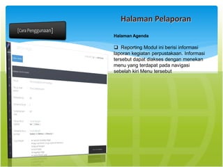 Halaman Pelaporan
Halaman Agenda
 Reporting Modul ini berisi informasi
laporan kegiatan perpustakaan. Informasi
tersebut dapat diakses dengan menekan
menu yang terdapat pada navigasi
sebelah kiri Menu tersebut
 