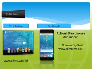 Versi Desktop Versi Mobile
www.slims.web.id
Aplikasi Bisa diakses
dari mobile
www.slims.web.id
Download aplikasi
 