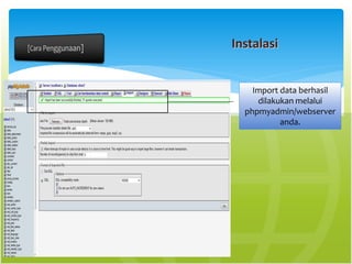 Instalasi
Import data berhasil
dilakukan melalui
phpmyadmin/webserver
anda.
 
