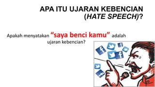 APA ITU UJARAN KEBENCIAN
(HATE SPEECH)?
Apakah menyatakan “saya benci kamu” adalah
ujaran kebencian?
 