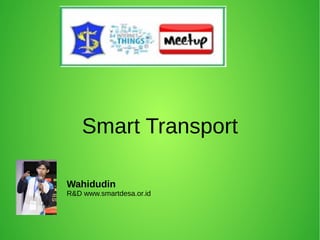 Smart Transport
Wahidudin
R&D www.smartdesa.or.id
 