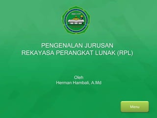 Menu
PENGENALAN JURUSAN
REKAYASA PERANGKAT LUNAK (RPL)
Oleh
Herman Hambali, A.Md
 